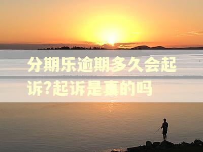 分期乐逾期多久会起诉?起诉是真的吗 分期乐逾期多久会起诉?起诉是真的吗