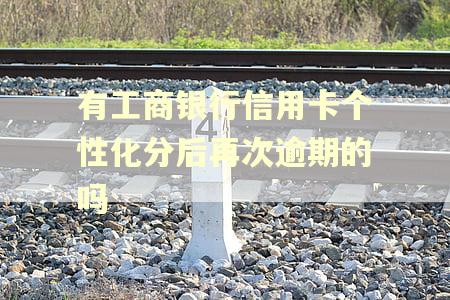 有工商银行信用卡个性化分后再次逾期的吗