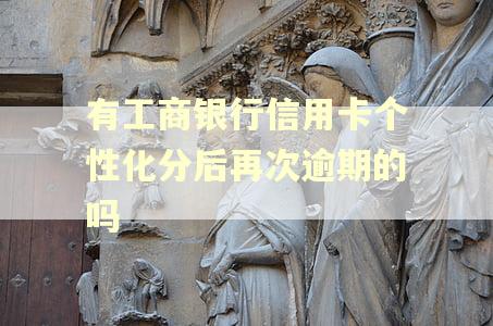 有工商银行信用卡个性化分后再次逾期的吗