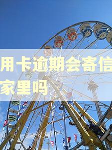 信用卡逾期会寄信件到家里吗