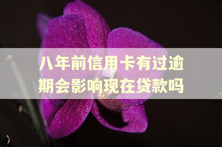 八年前信用卡有过逾期会影响现在贷款吗