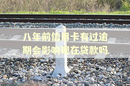 八年前信用卡有过逾期会影响现在贷款吗