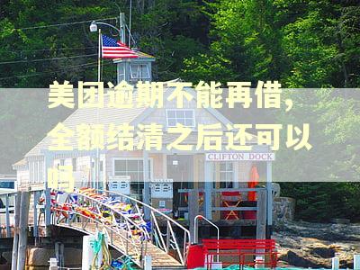 美团逾期不能再借,全额结清之后还可以吗
