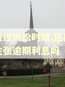 超过诉讼时效,还能主张逾期利息吗