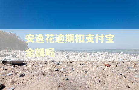 安逸花逾期扣支付宝余额吗