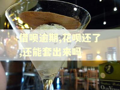 借呗逾期,花呗还了,还能套出来吗