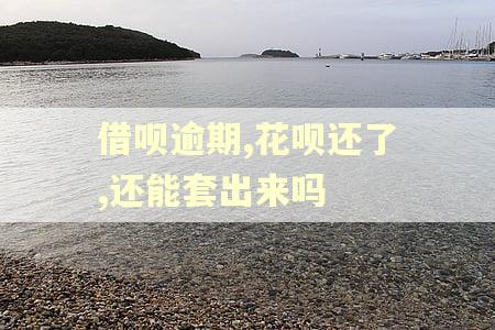 借呗逾期,花呗还了,还能套出来吗