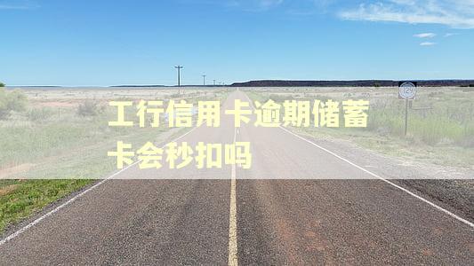 工行信用卡逾期储蓄卡会秒扣吗
