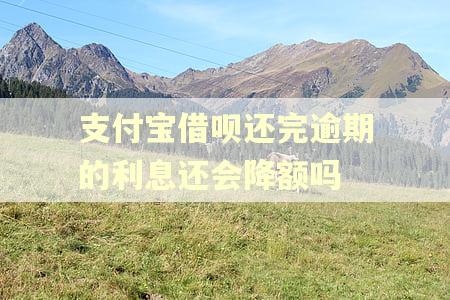 支付宝借呗还完逾期的利息还会降额吗