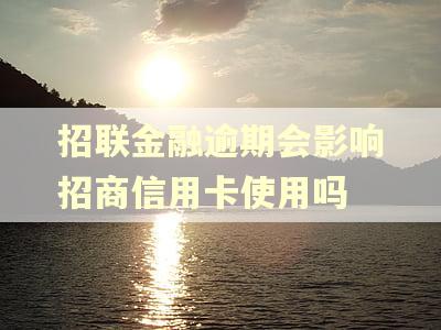 招联金融逾期会影响招商信用卡使用吗