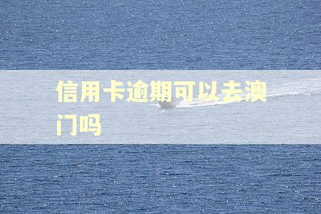 信用卡逾期可以去澳门吗