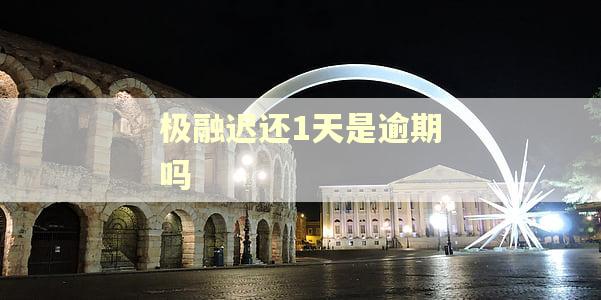 极融迟还1天是逾期吗