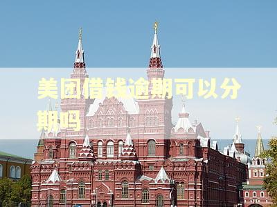 美团借钱逾期可以分期吗