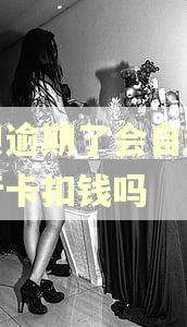 借呗逾期了会自动在银行卡扣钱吗