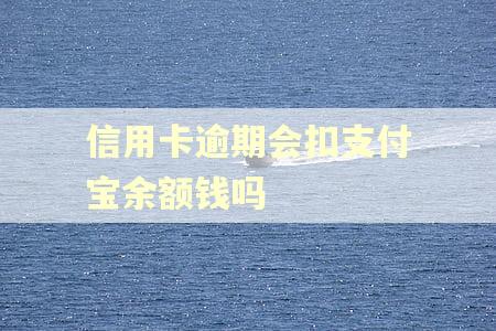 信用卡逾期会扣支付宝余额钱吗