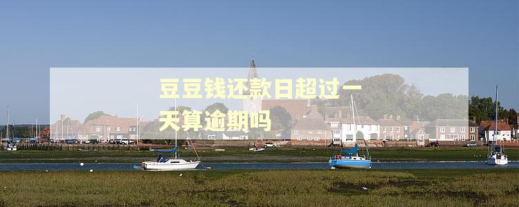 豆豆钱还款日超过一天算逾期吗