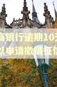 招商银行逾期10天可以申请撤销征信吗 招商银行逾期10天可以申请撤销征信吗