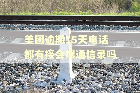 美团逾期15天电话都有接会爆通信录吗 美团逾期15天电话都有接会爆通信录吗