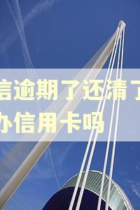 捷信逾期了还清了还能办信用卡吗