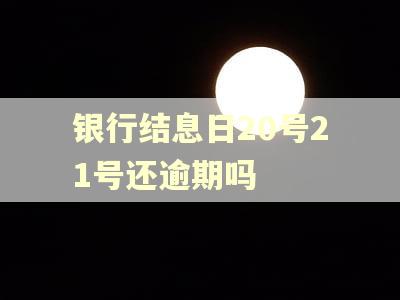 银行结息日20号21号还逾期吗
