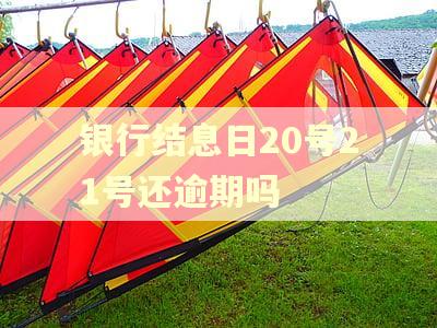 银行结息日20号21号还逾期吗