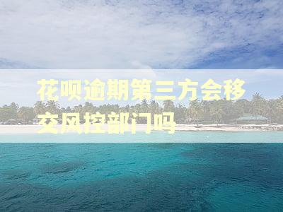 花呗逾期第三方会移交风控部门吗
