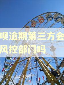 花呗逾期第三方会移交风控部门吗