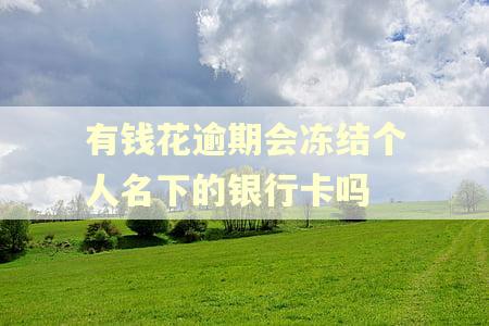 有钱花逾期会冻结个人名下的银行卡吗