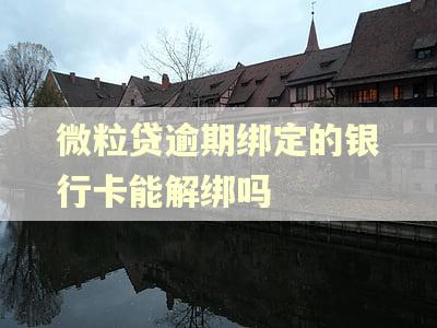 微粒贷逾期绑定的银行卡能解绑吗