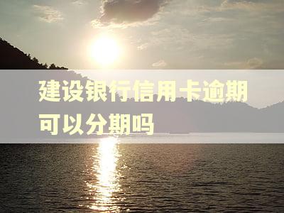 建设银行信用卡逾期可以分期吗