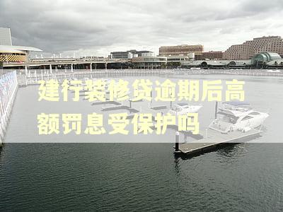 建行装修贷逾期后高额罚息受保护吗