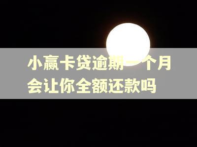 小赢卡贷逾期一个月会让你全额还款吗 小赢卡贷逾期一个月会让你全额还款吗
