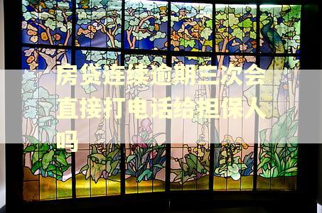 房贷连续逾期三次会直接打电话给担保人吗