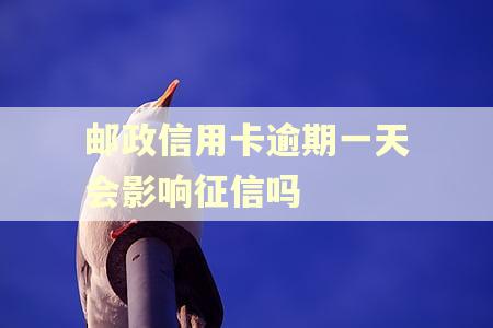 邮政信用卡逾期一天会影响征信吗