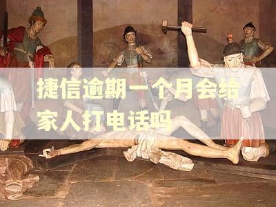 捷信逾期一个月会给家人打电话吗