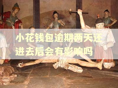 小花钱包逾期两天还进去后会有影响吗