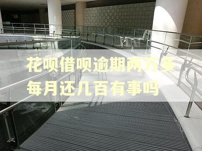 花呗借呗逾期两万多每月还几百有事吗
