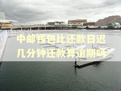 中邮钱包比还款日迟几分钟还款算逾期吗