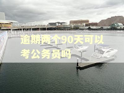 逾期两个90天可以考公务员吗