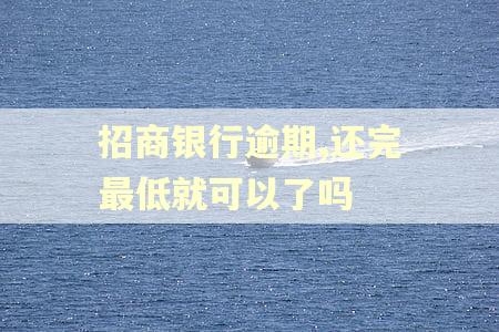 招商银行逾期,还完最低就可以了吗 招商银行逾期,还完最低就可以了吗