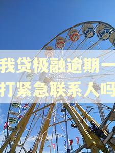 你我贷极融逾期一天会打紧急联系人吗