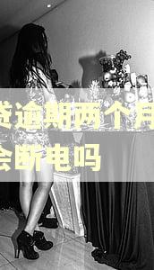 车贷逾期两个月,路上会断电吗