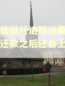 中信银行逾期说要上门还款之后还会上门吗