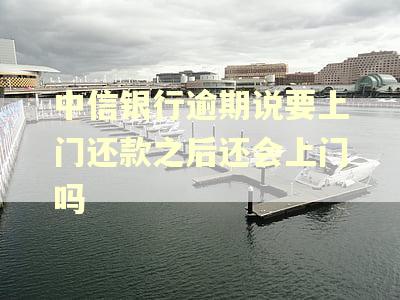 中信银行逾期说要上门还款之后还会上门吗