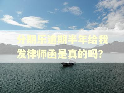 分期乐逾期半年给我发律师函是真的吗？
