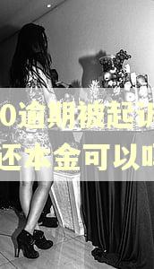 360逾期被起诉了只还本金可以吗？