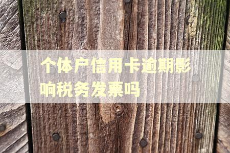 个体户信用卡逾期影响税务发票吗