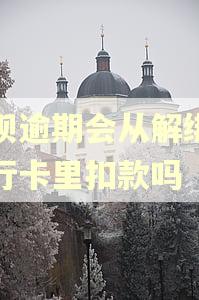 借呗逾期会从解绑的银行卡里扣款吗