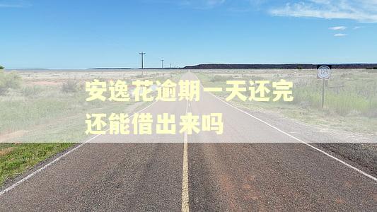 安逸花逾期一天还完还能借出来吗