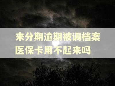 来分期逾期被调档案医保卡用不起来吗
